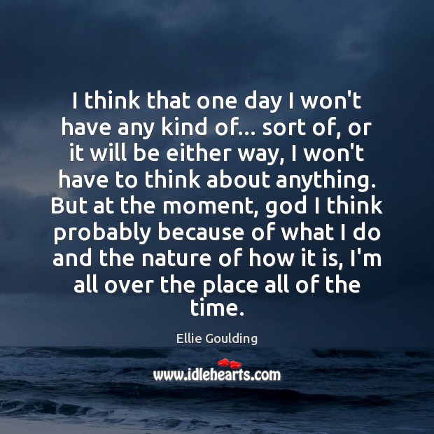 I think that one day I won’t have any kind of… sort Ellie Goulding Picture Quote