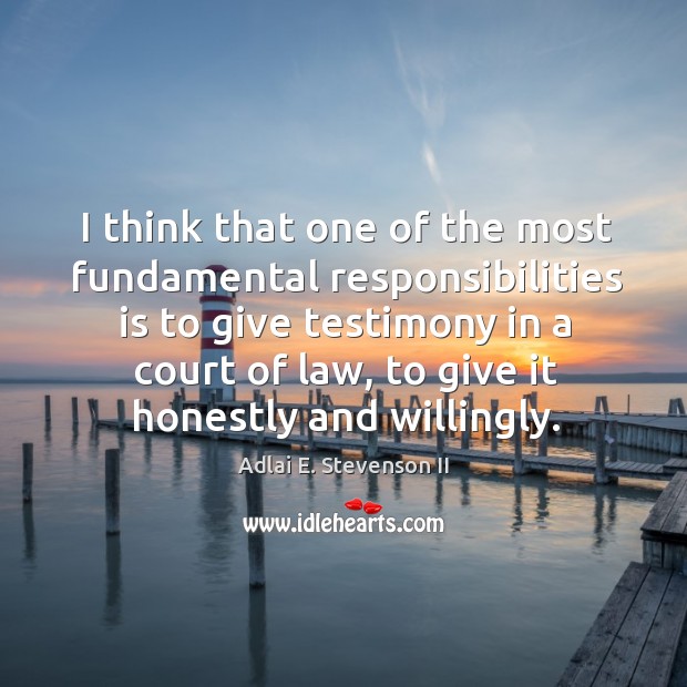 I think that one of the most fundamental responsibilities is to give testimony in a court of law Adlai E. Stevenson II Picture Quote