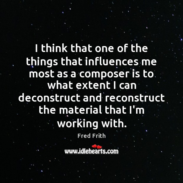 I think that one of the things that influences me most as Fred Frith Picture Quote