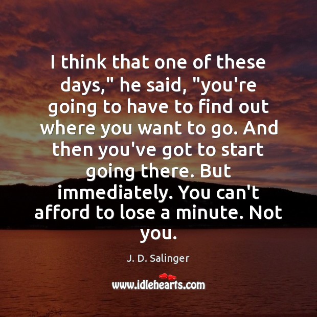 I think that one of these days,” he said, “you’re going to J. D. Salinger Picture Quote