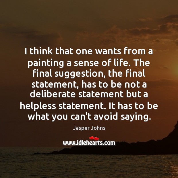 I think that one wants from a painting a sense of life. Jasper Johns Picture Quote