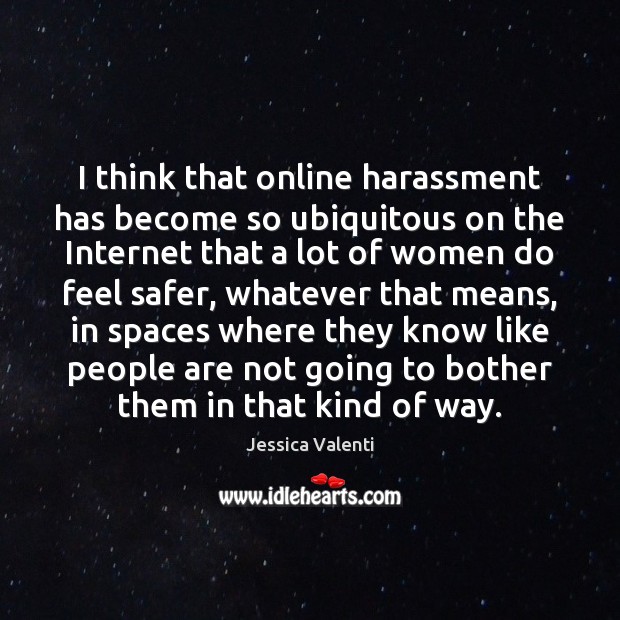 I think that online harassment has become so ubiquitous on the Internet Image