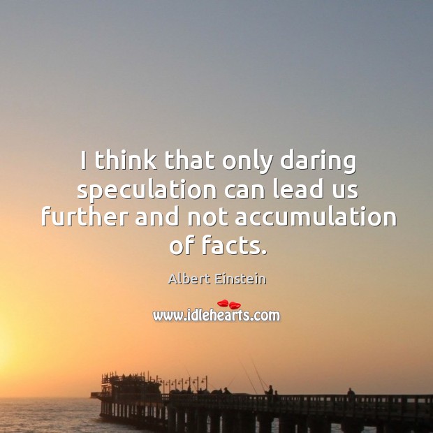 I think that only daring speculation can lead us further and not accumulation of facts. Albert Einstein Picture Quote