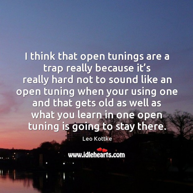 I think that open tunings are a trap really because it’s really hard not to sound like an Leo Kottke Picture Quote