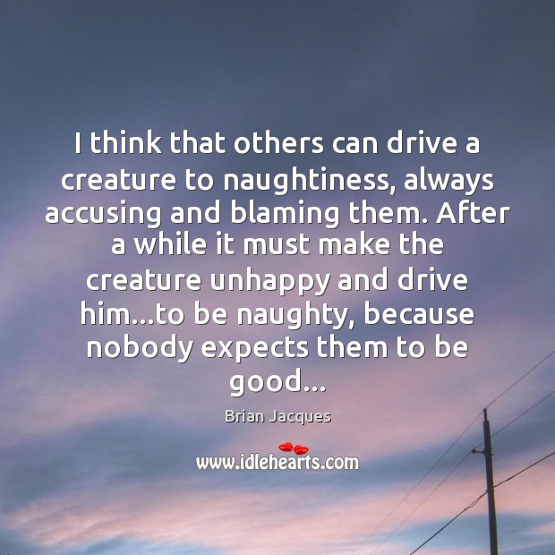 I think that others can drive a creature to naughtiness, always accusing Good Quotes Image
