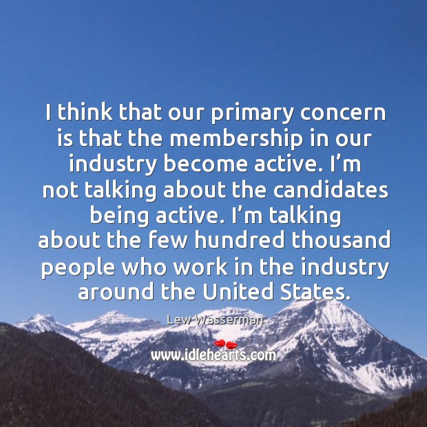 I think that our primary concern is that the membership in our industry become active. Lew Wasserman Picture Quote