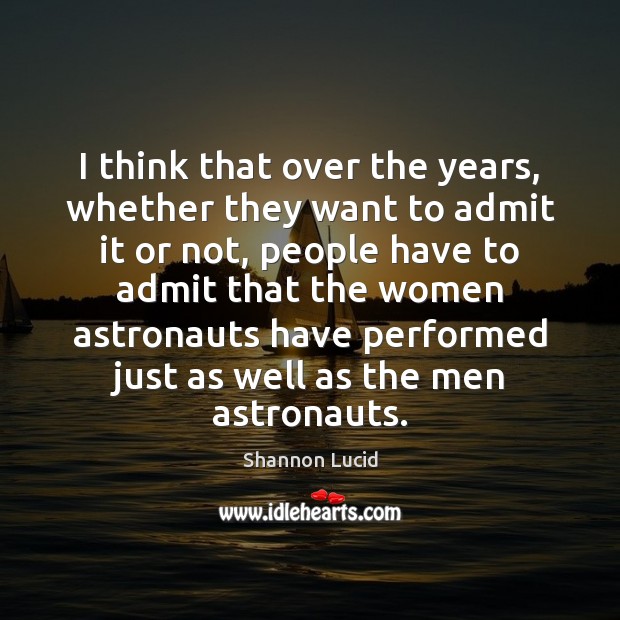 I think that over the years, whether they want to admit it Shannon Lucid Picture Quote