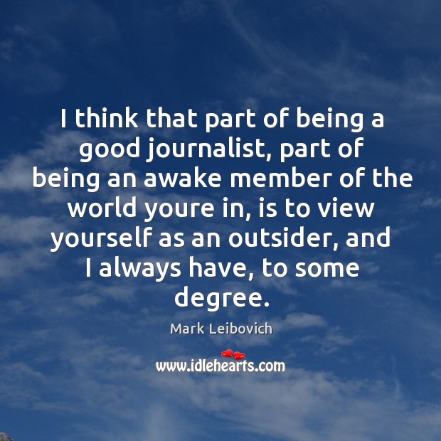I think that part of being a good journalist, part of being Mark Leibovich Picture Quote