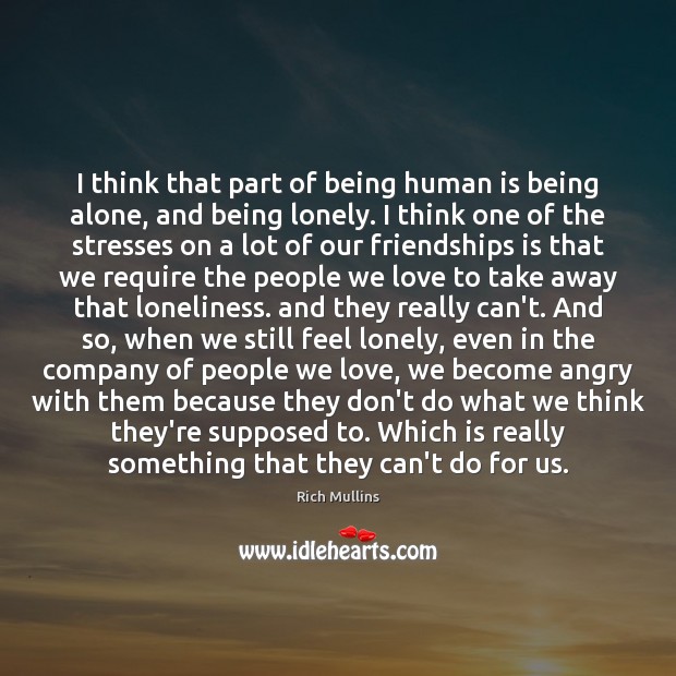 I think that part of being human is being alone, and being 