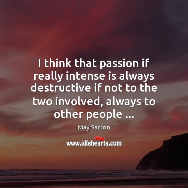 I think that passion if really intense is always destructive if not May Sarton Picture Quote