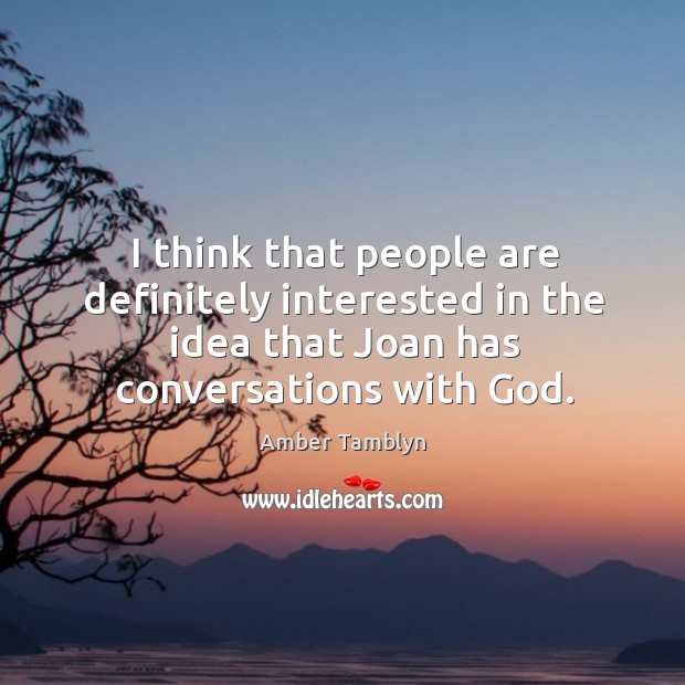 I think that people are definitely interested in the idea that joan has conversations with God. Amber Tamblyn Picture Quote