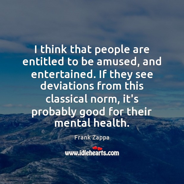 I think that people are entitled to be amused, and entertained. If Frank Zappa Picture Quote