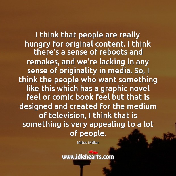 I think that people are really hungry for original content. I think Miles Millar Picture Quote
