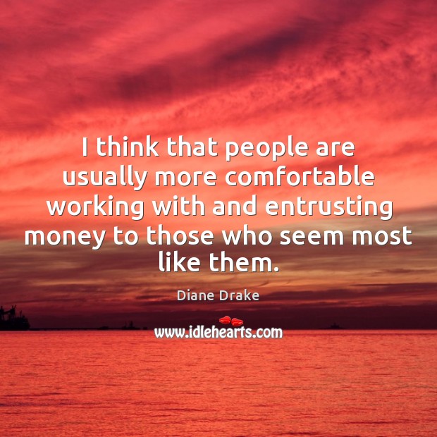 I think that people are usually more comfortable working with and entrusting Diane Drake Picture Quote