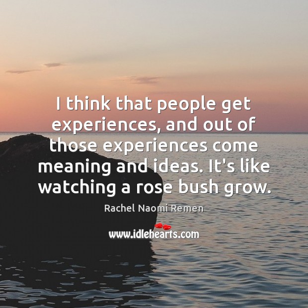 I think that people get experiences, and out of those experiences come Rachel Naomi Remen Picture Quote