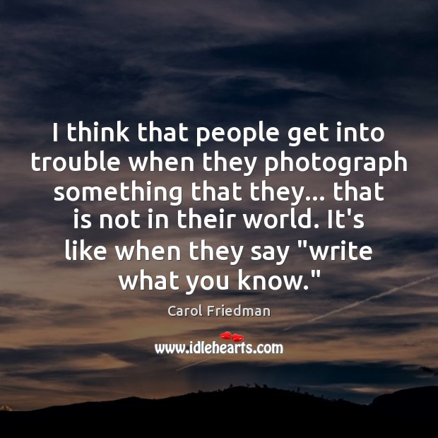 I think that people get into trouble when they photograph something that Carol Friedman Picture Quote