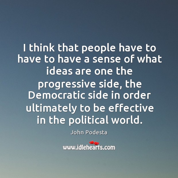 I think that people have to have to have a sense of what ideas are one the progressive side John Podesta Picture Quote