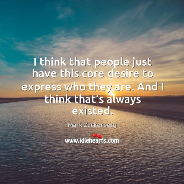I think that people just have this core desire to express who they are. And I think that’s always existed. Mark Zuckerberg Picture Quote