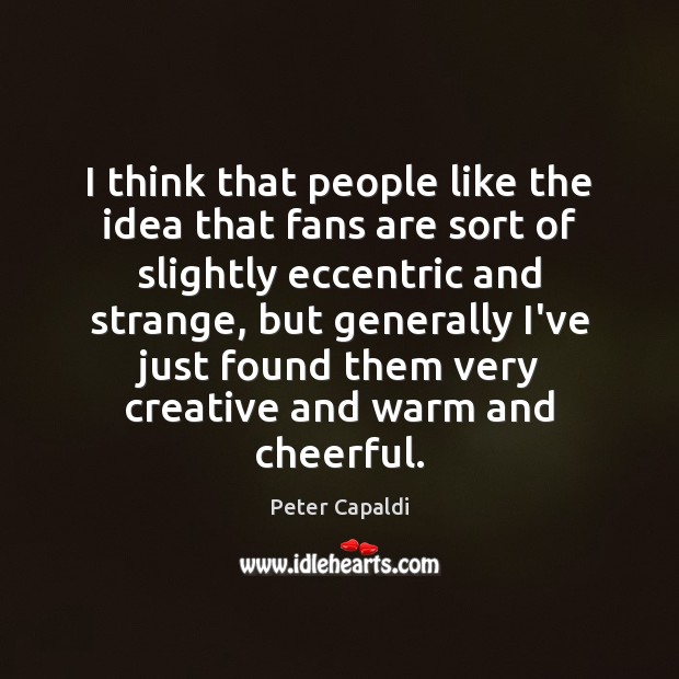 I think that people like the idea that fans are sort of Peter Capaldi Picture Quote
