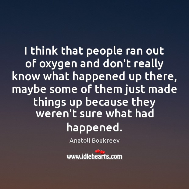 I think that people ran out of oxygen and don’t really know Anatoli Boukreev Picture Quote