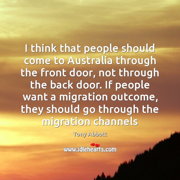I think that people should come to Australia through the front door, Tony Abbott Picture Quote
