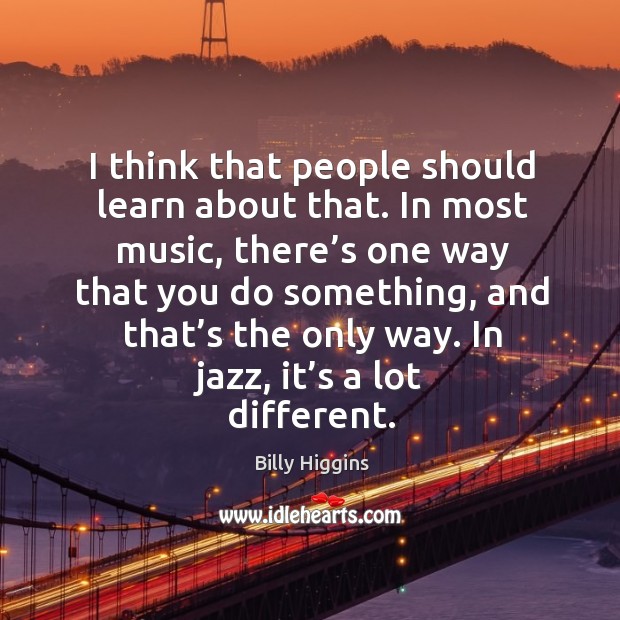 I think that people should learn about that. Billy Higgins Picture Quote