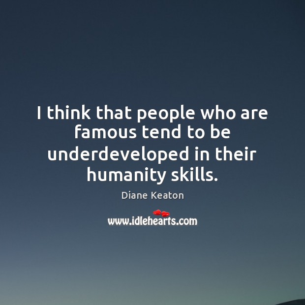 I think that people who are famous tend to be underdeveloped in their humanity skills. Diane Keaton Picture Quote