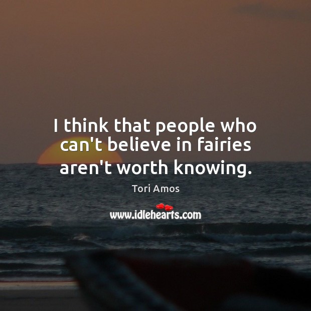 I think that people who can’t believe in fairies aren’t worth knowing. Tori Amos Picture Quote