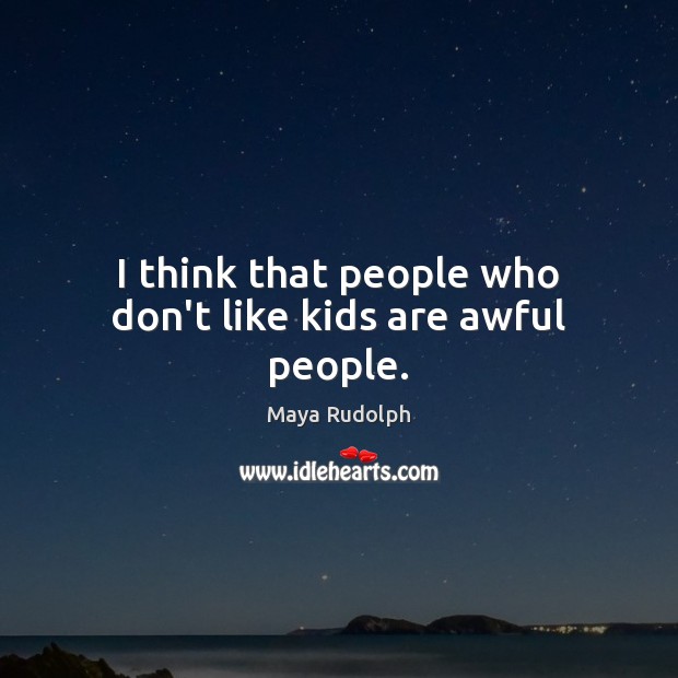 I think that people who don’t like kids are awful people. Maya Rudolph Picture Quote