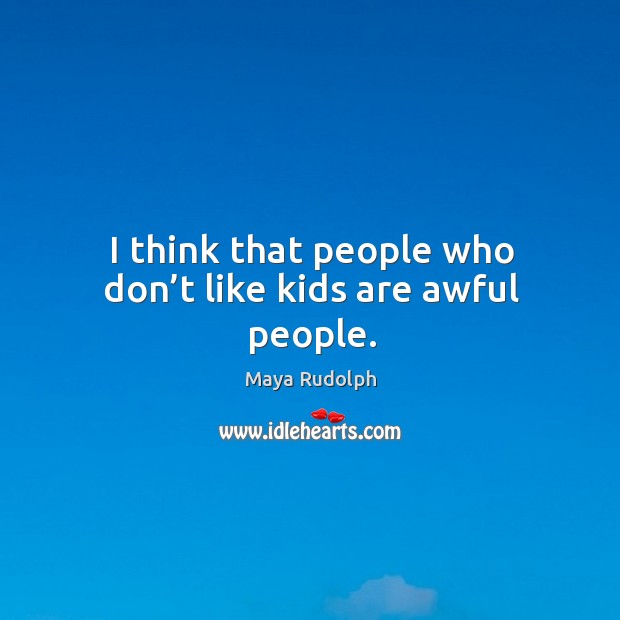 I think that people who don’t like kids are awful people. Maya Rudolph Picture Quote
