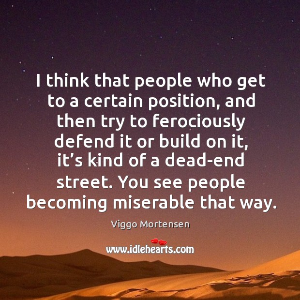 I think that people who get to a certain position, and then try to ferociously defend it or build on it Viggo Mortensen Picture Quote