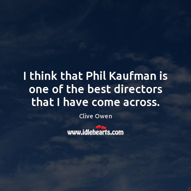 I think that Phil Kaufman is one of the best directors that I have come across. Clive Owen Picture Quote