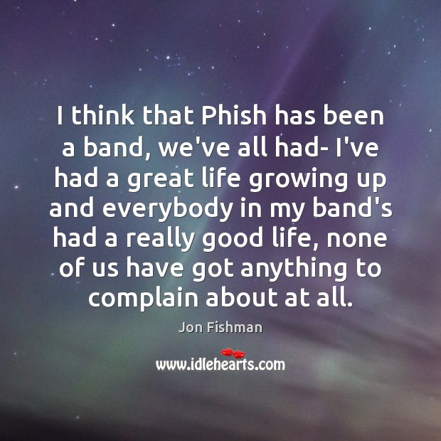 I think that Phish has been a band, we’ve all had- I’ve Jon Fishman Picture Quote