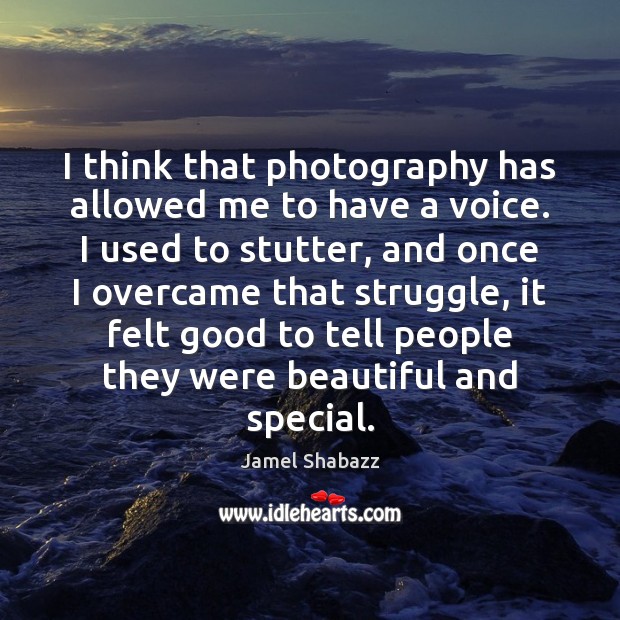 I think that photography has allowed me to have a voice. I Image