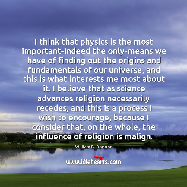 I think that physics is the most important-indeed the only-means we have 