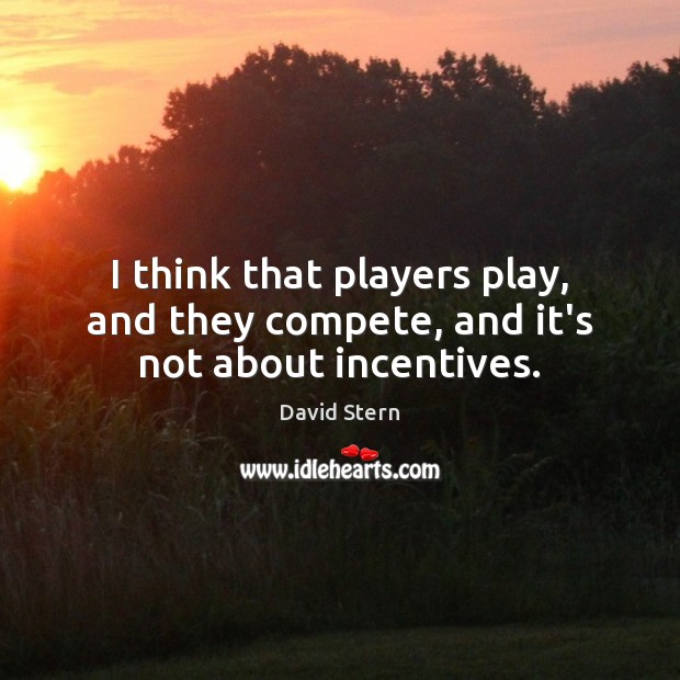 I think that players play, and they compete, and it’s not about incentives. David Stern Picture Quote