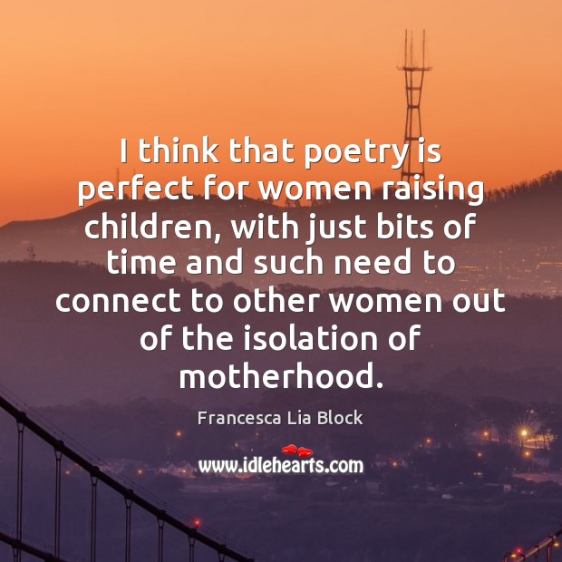I think that poetry is perfect for women raising children, with just Francesca Lia Block Picture Quote