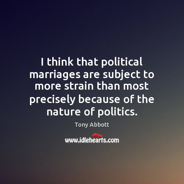 I think that political marriages are subject to more strain than most Tony Abbott Picture Quote