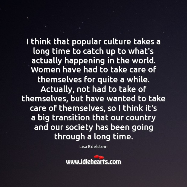 I think that popular culture takes a long time to catch up Lisa Edelstein Picture Quote
