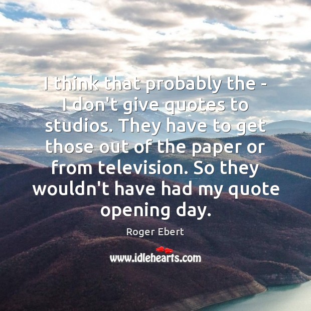 I think that probably the – I don’t give quotes to studios. Roger Ebert Picture Quote