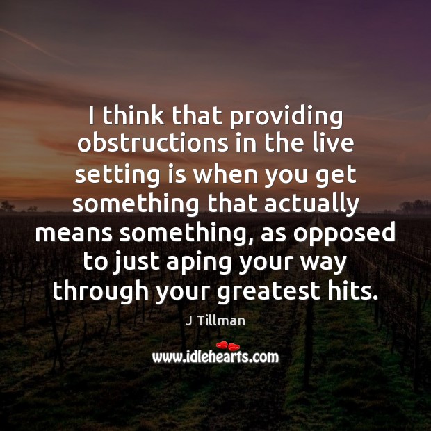 I think that providing obstructions in the live setting is when you J Tillman Picture Quote