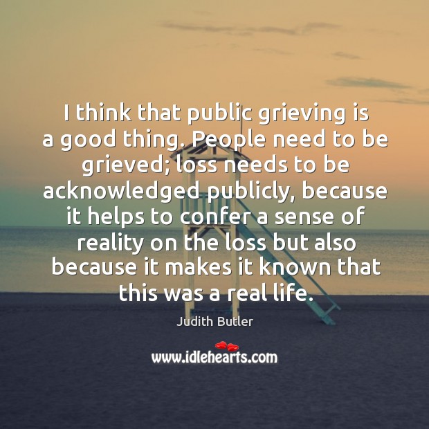 I think that public grieving is a good thing. People need to Judith Butler Picture Quote