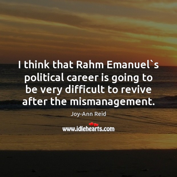 I think that Rahm Emanuel`s political career is going to be Joy-Ann Reid Picture Quote