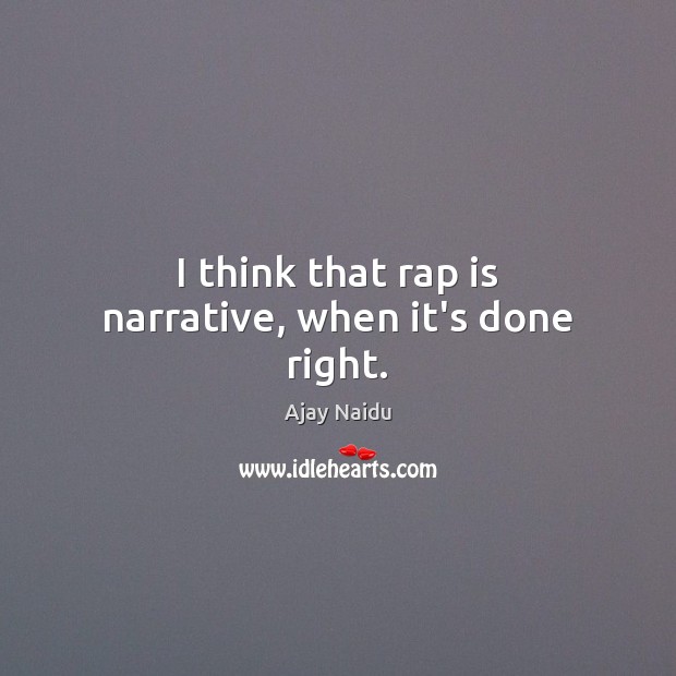 I think that rap is narrative, when it’s done right. Ajay Naidu Picture Quote