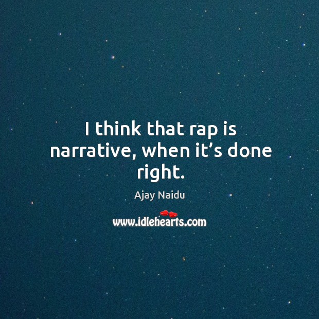 I think that rap is narrative, when it’s done right. Ajay Naidu Picture Quote