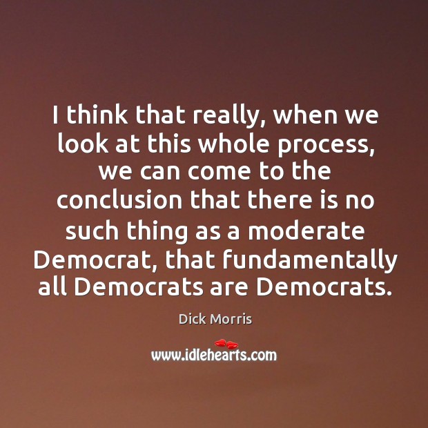 I think that really, when we look at this whole process, we Dick Morris Picture Quote