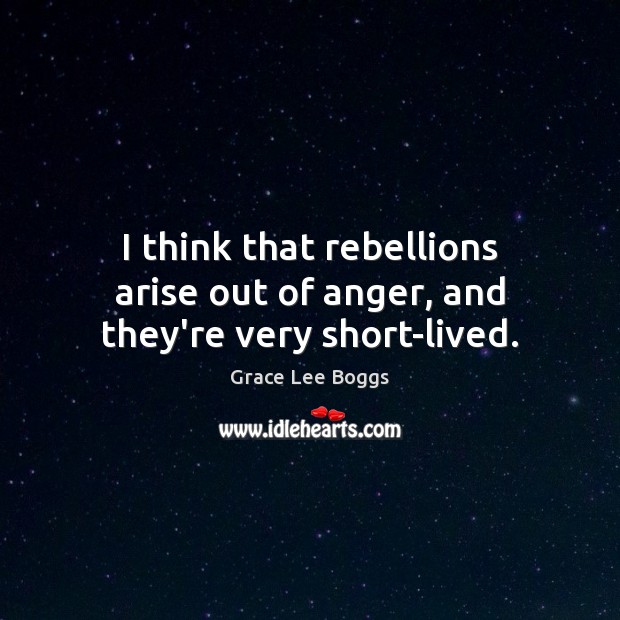 I think that rebellions arise out of anger, and they’re very short-lived. Grace Lee Boggs Picture Quote