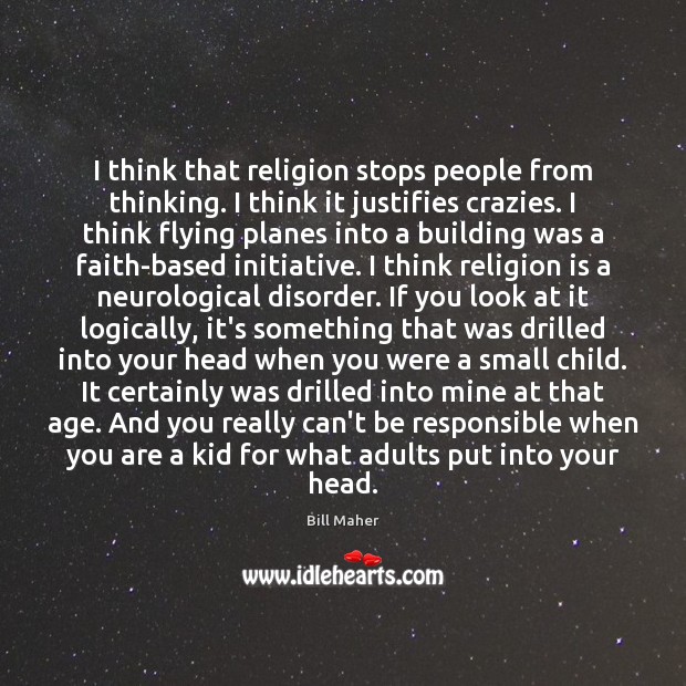 I think that religion stops people from thinking. I think it justifies Image