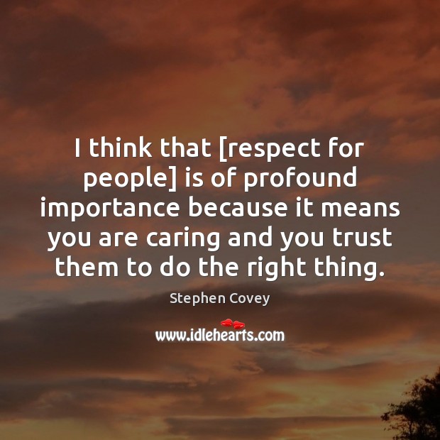 I think that [respect for people] is of profound importance because it Stephen Covey Picture Quote