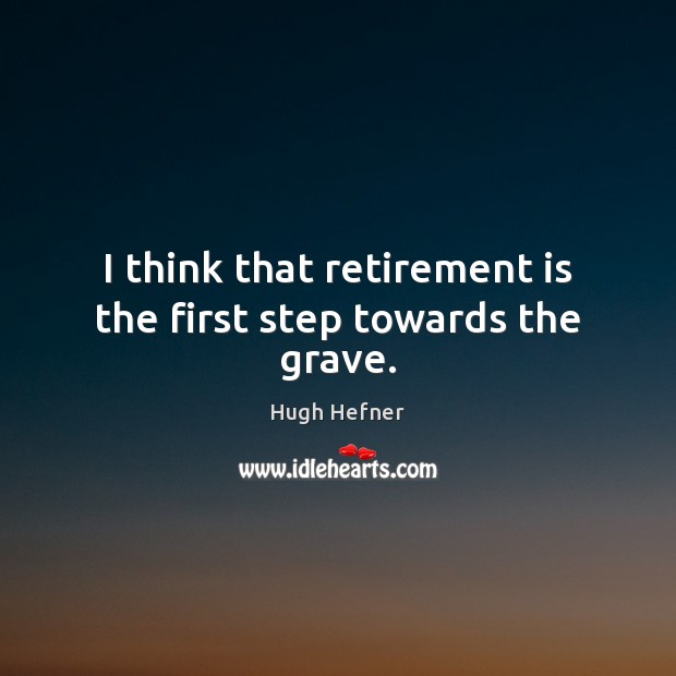 I think that retirement is the first step towards the grave. Retirement Quotes Image